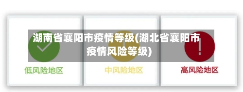 湖南省襄阳市疫情等级(湖北省襄阳市疫情风险等级)-第2张图片