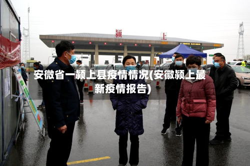安微省一颍上县疫情情况(安徽颍上最新疫情报告)-第3张图片