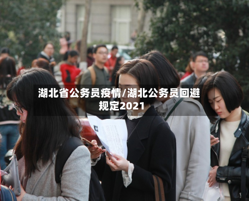 湖北省公务员疫情/湖北公务员回避规定2021-第2张图片