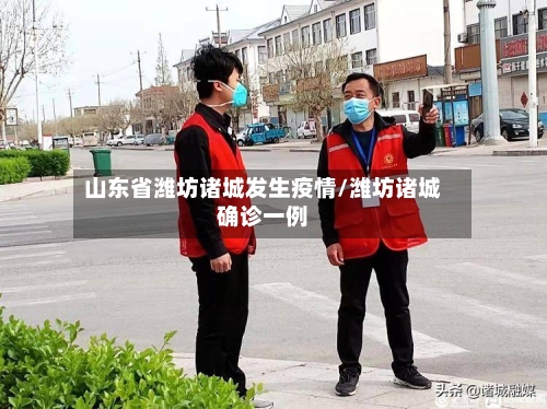 山东省潍坊诸城发生疫情/潍坊诸城确诊一例-第1张图片