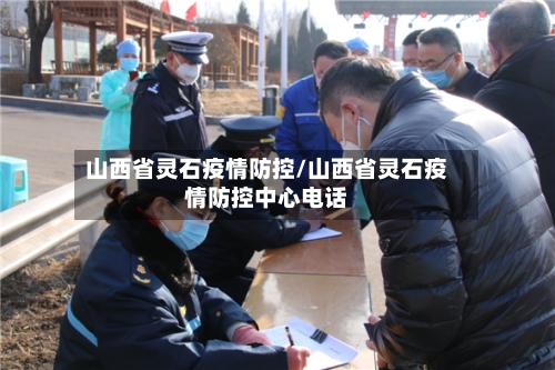 山西省灵石疫情防控/山西省灵石疫情防控中心电话-第1张图片