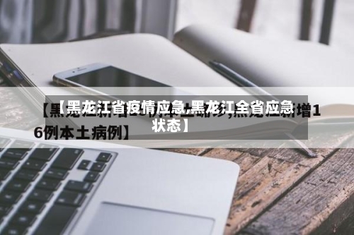 【黑龙江省疫情应急,黑龙江全省应急状态】-第3张图片