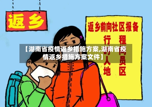 【湖南省疫情返乡措施方案,湖南省疫情返乡措施方案文件】-第1张图片