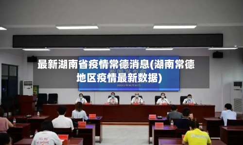 最新湖南省疫情常德消息(湖南常德地区疫情最新数据)-第1张图片