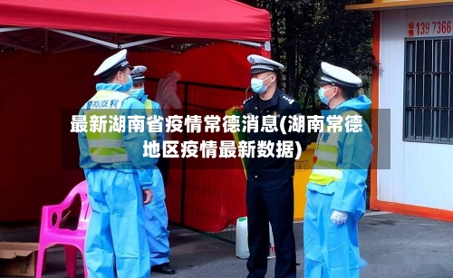 最新湖南省疫情常德消息(湖南常德地区疫情最新数据)-第2张图片