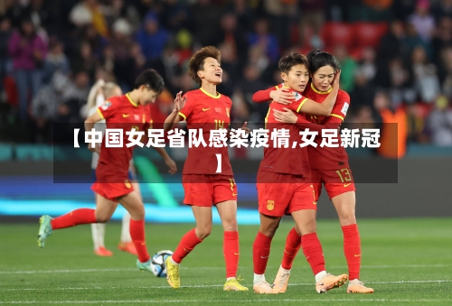 【中国女足省队感染疫情,女足新冠】-第2张图片