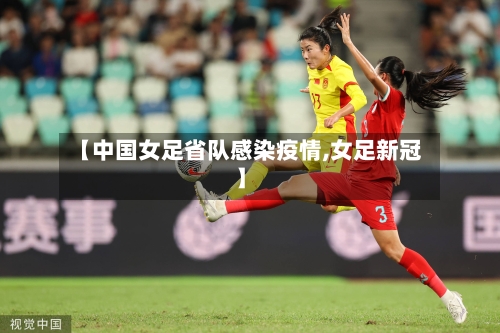 【中国女足省队感染疫情,女足新冠】-第3张图片