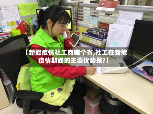 【新冠疫情社工岗哪个省,社工在新冠疫情期间的主要优势是?】-第1张图片