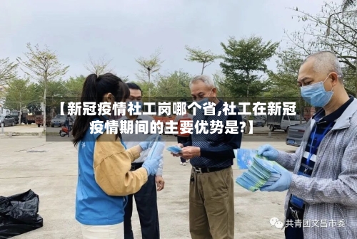 【新冠疫情社工岗哪个省,社工在新冠疫情期间的主要优势是?】-第2张图片