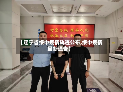 【辽宁省绥中疫情轨迹公布,绥中疫情最新通告】-第2张图片