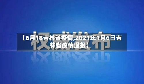 【6月18吉林省疫情,2021年1月6日吉林省疫情通报】-第1张图片