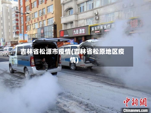 吉林省松源市疫情(吉林省松原地区疫情)-第1张图片