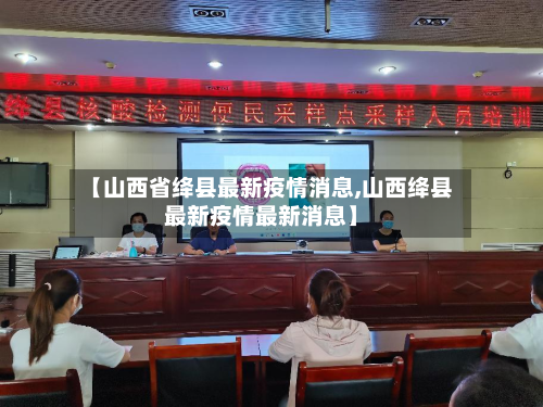 【山西省绛县最新疫情消息,山西绛县最新疫情最新消息】-第2张图片