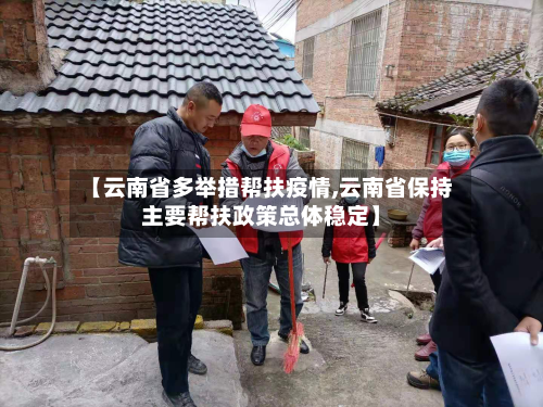 【云南省多举措帮扶疫情,云南省保持主要帮扶政策总体稳定】-第1张图片