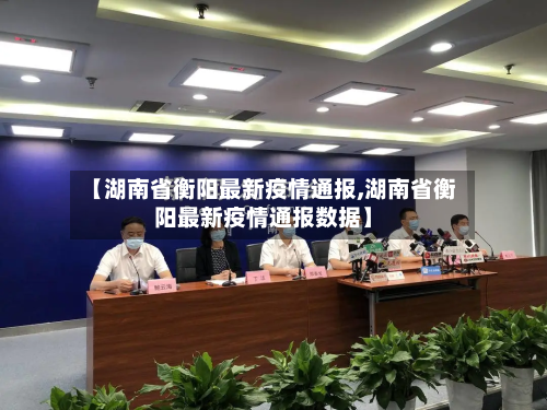 【湖南省衡阳最新疫情通报,湖南省衡阳最新疫情通报数据】-第2张图片