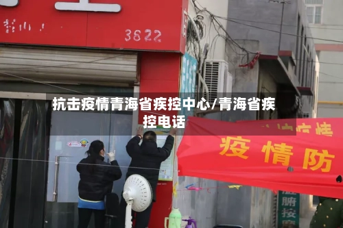 抗击疫情青海省疾控中心/青海省疾控电话-第1张图片