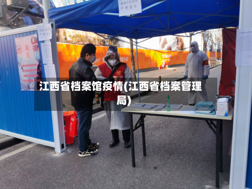 江西省档案馆疫情(江西省档案管理局)-第2张图片