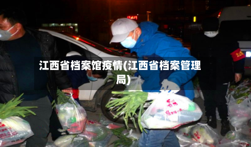 江西省档案馆疫情(江西省档案管理局)-第3张图片