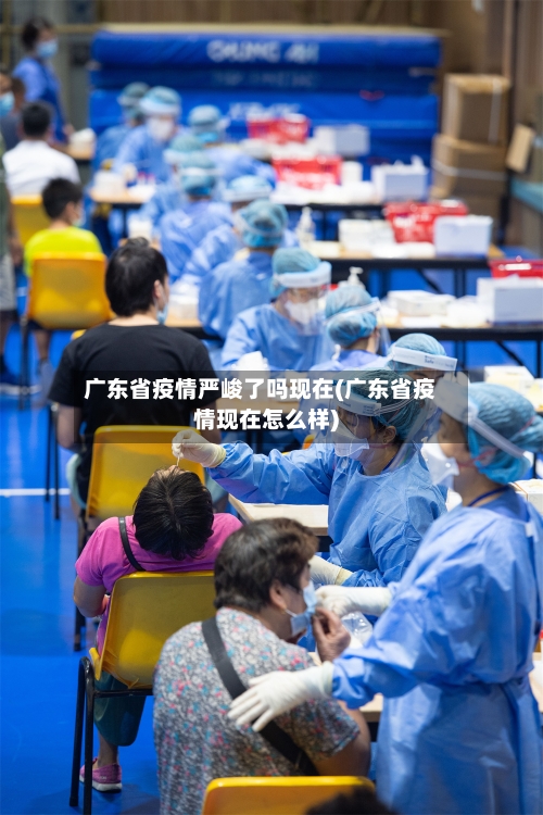 广东省疫情严峻了吗现在(广东省疫情现在怎么样)-第1张图片