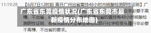 广东省东莞疫情状况(广东省东莞市最新疫情分布地图)-第1张图片