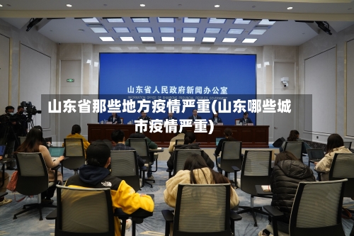 山东省那些地方疫情严重(山东哪些城市疫情严重)-第1张图片