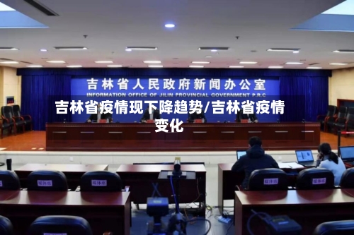 吉林省疫情现下降趋势/吉林省疫情变化-第1张图片