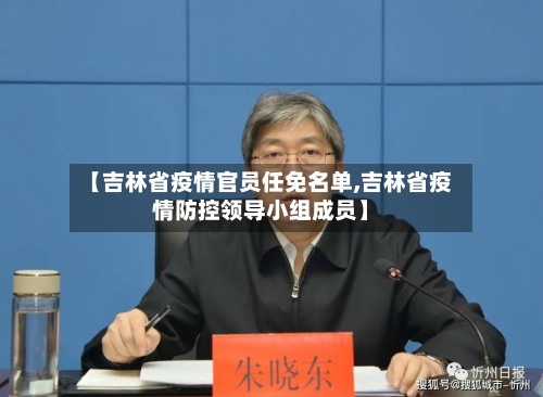 【吉林省疫情官员任免名单,吉林省疫情防控领导小组成员】-第1张图片