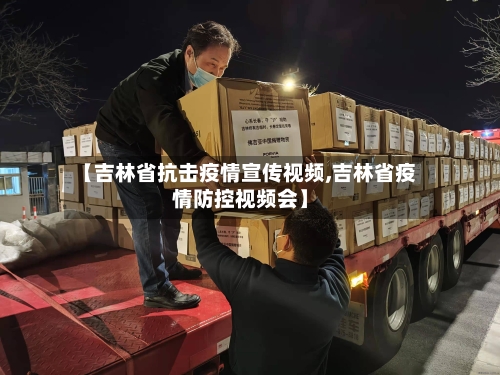 【吉林省抗击疫情宣传视频,吉林省疫情防控视频会】-第2张图片