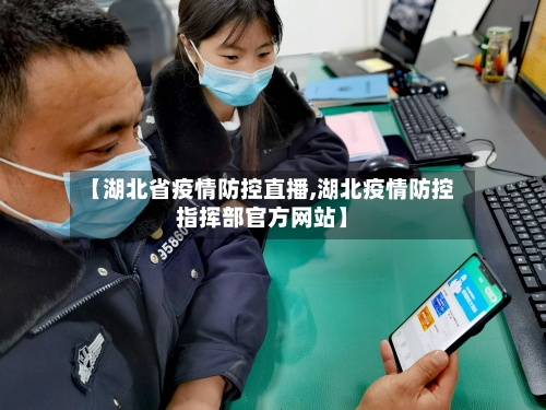 【湖北省疫情防控直播,湖北疫情防控指挥部官方网站】-第2张图片