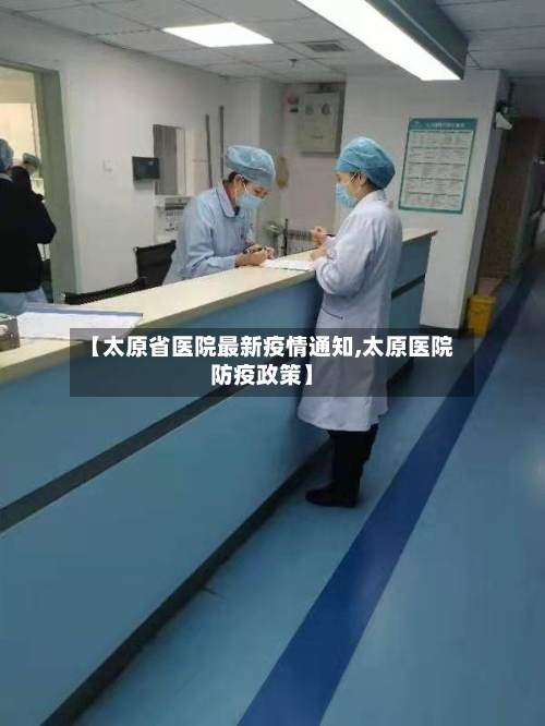 【太原省医院最新疫情通知,太原医院防疫政策】-第1张图片