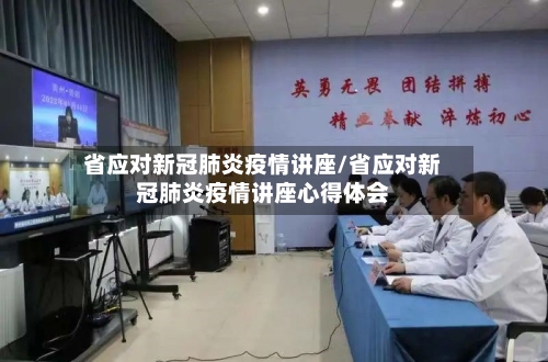 省应对新冠肺炎疫情讲座/省应对新冠肺炎疫情讲座心得体会-第1张图片