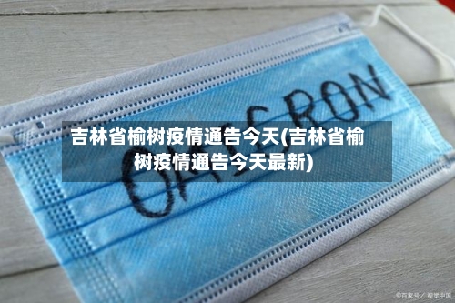 吉林省榆树疫情通告今天(吉林省榆树疫情通告今天最新)-第1张图片