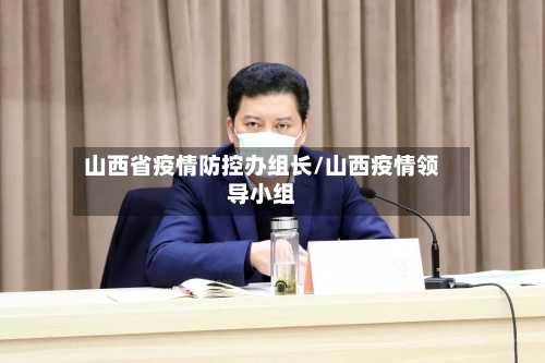 山西省疫情防控办组长/山西疫情领导小组-第3张图片