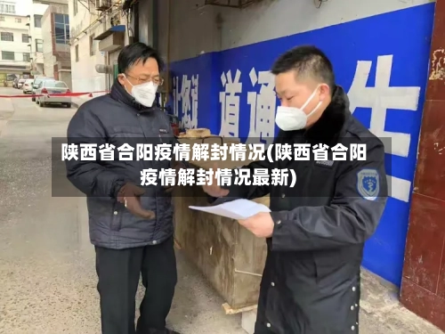陕西省合阳疫情解封情况(陕西省合阳疫情解封情况最新)-第3张图片