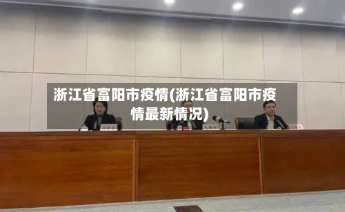 浙江省富阳市疫情(浙江省富阳市疫情最新情况)-第3张图片