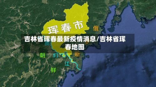 吉林省珲春最新疫情消息/吉林省珲春地图-第2张图片