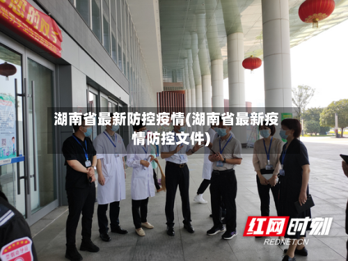 湖南省最新防控疫情(湖南省最新疫情防控文件)-第2张图片