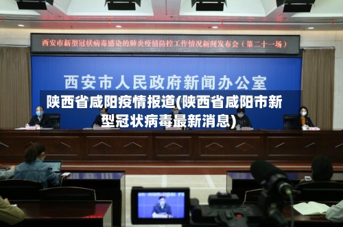 陕西省咸阳疫情报道(陕西省咸阳市新型冠状病毒最新消息)-第1张图片