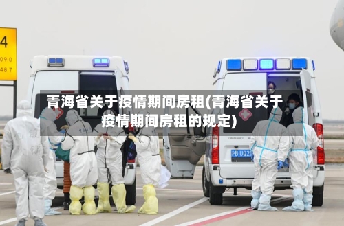 青海省关于疫情期间房租(青海省关于疫情期间房租的规定)-第1张图片