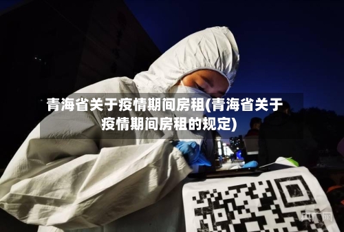 青海省关于疫情期间房租(青海省关于疫情期间房租的规定)-第3张图片