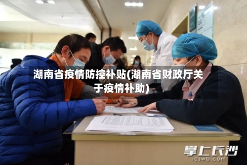 湖南省疫情防控补贴(湖南省财政厅关于疫情补助)-第1张图片