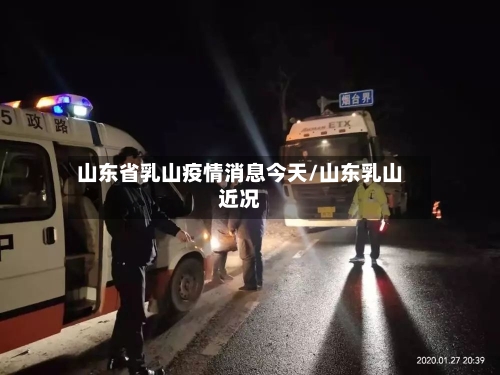 山东省乳山疫情消息今天/山东乳山近况-第2张图片