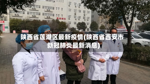 陕西省莲湖区最新疫情(陕西省西安市新冠肺炎最新消息)-第1张图片