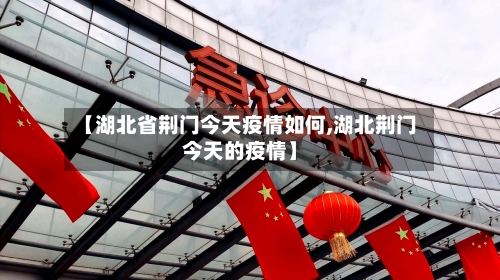 【湖北省荆门今天疫情如何,湖北荆门今天的疫情】-第1张图片