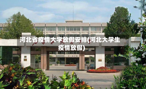 河北省疫情大学放假安排(河北大学生疫情放假)-第1张图片
