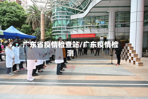 广东省疫情检查站/广东疫情检测-第3张图片