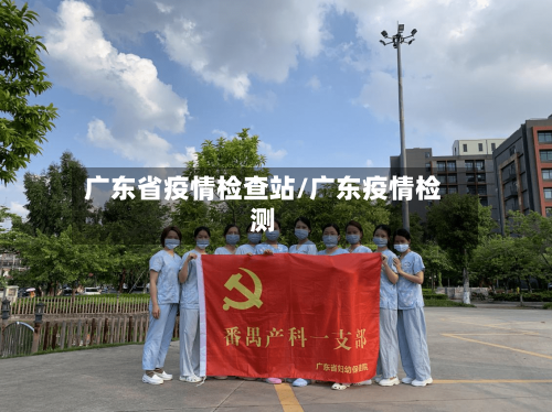 广东省疫情检查站/广东疫情检测-第2张图片