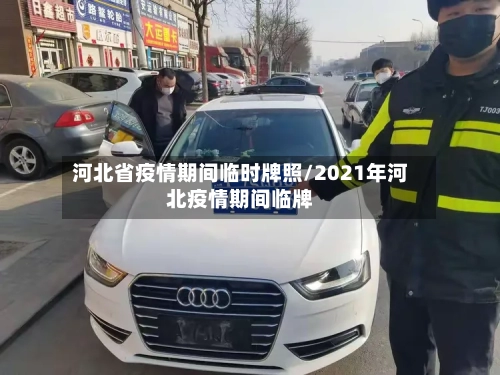 河北省疫情期间临时牌照/2021年河北疫情期间临牌-第1张图片