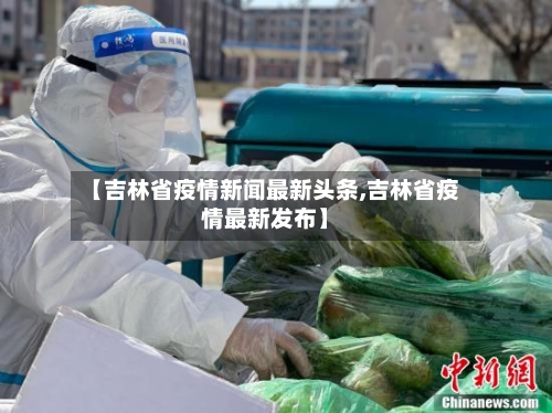 【吉林省疫情新闻最新头条,吉林省疫情最新发布】-第1张图片