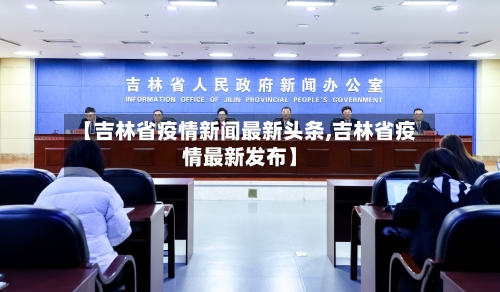【吉林省疫情新闻最新头条,吉林省疫情最新发布】-第2张图片